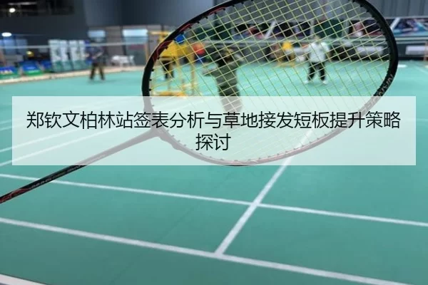 郑钦文柏林站签表分析与草地接发短板提升策略探讨