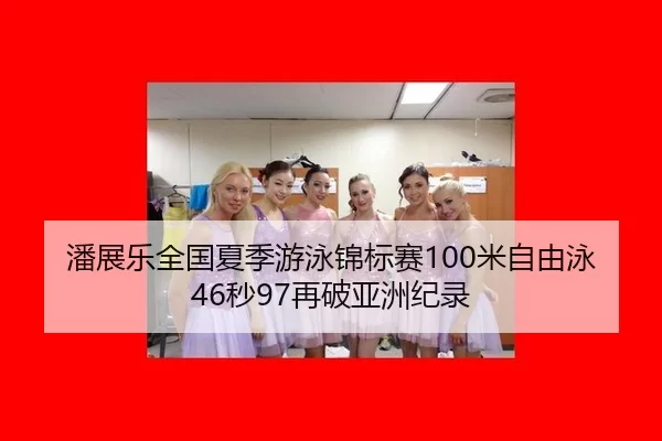 潘展乐全国夏季游泳锦标赛100米自由泳46秒97再破亚洲纪录
