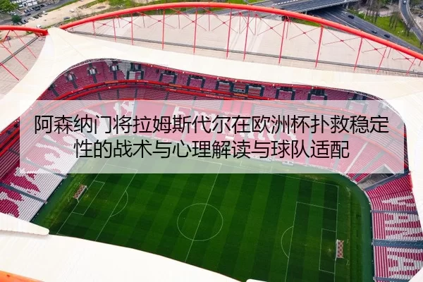a-sen-na-men-jiang-la-mu-si-dai-er-zai-ou-zhou-bei-pu-jiu-wen-ding-xing-de-zhan-shu-yu-xin-li-jie-du-yu-qiu-dui-shi-pei-2-987.jpg
