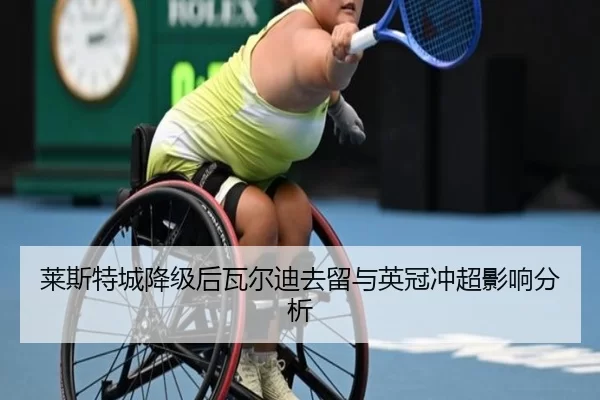 莱斯特城降级后瓦尔迪去留与英冠冲超影响分析