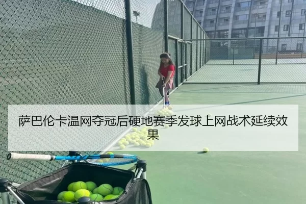 萨巴伦卡温网夺冠后硬地赛季发球上网战术延续效果