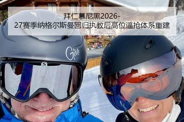 拜仁慕尼黑2026-27赛季纳格尔斯曼回归执教后高位逼抢体系重建
