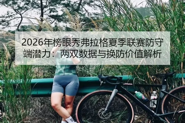 2026年榜眼秀弗拉格夏季联赛防守端潜力：两双数据与换防价值解析